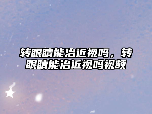 轉眼睛能治近視嗎，轉眼睛能治近視嗎視頻