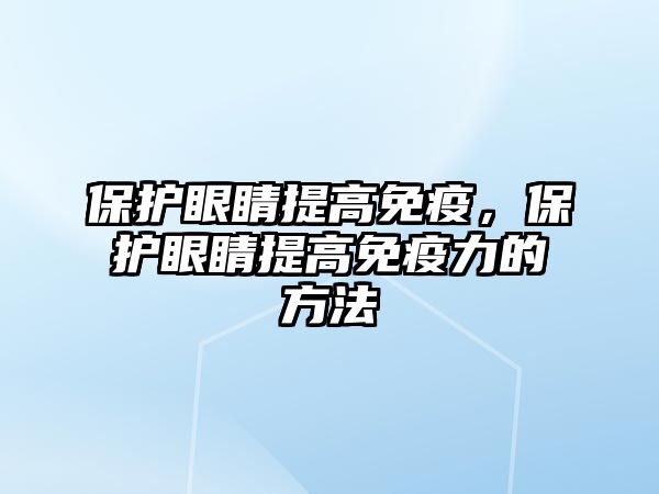 保護眼睛提高免疫，保護眼睛提高免疫力的方法