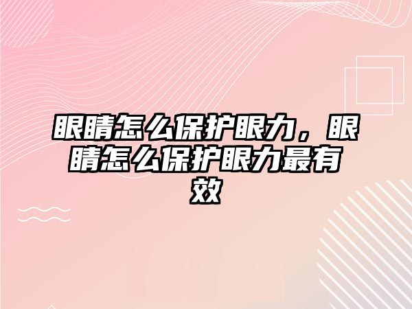 眼睛怎么保護眼力，眼睛怎么保護眼力最有效