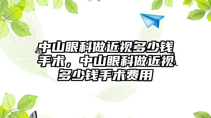 中山眼科做近視多少錢手術，中山眼科做近視多少錢手術費用