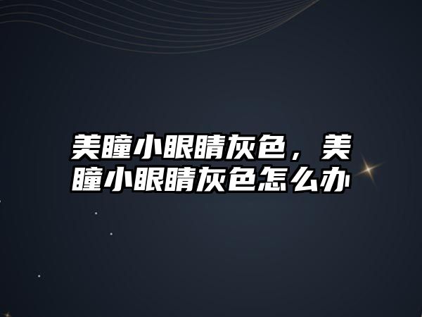 美瞳小眼睛灰色，美瞳小眼睛灰色怎么辦