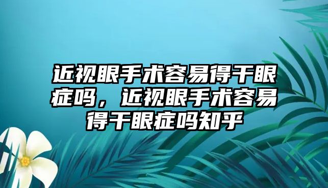 近視眼手術容易得干眼癥嗎，近視眼手術容易得干眼癥嗎知乎