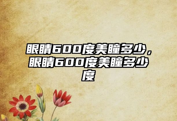 眼睛600度美瞳多少，眼睛600度美瞳多少度