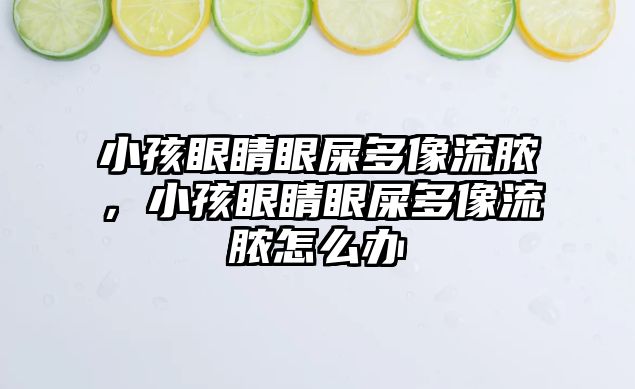 小孩眼睛眼屎多像流膿，小孩眼睛眼屎多像流膿怎么辦