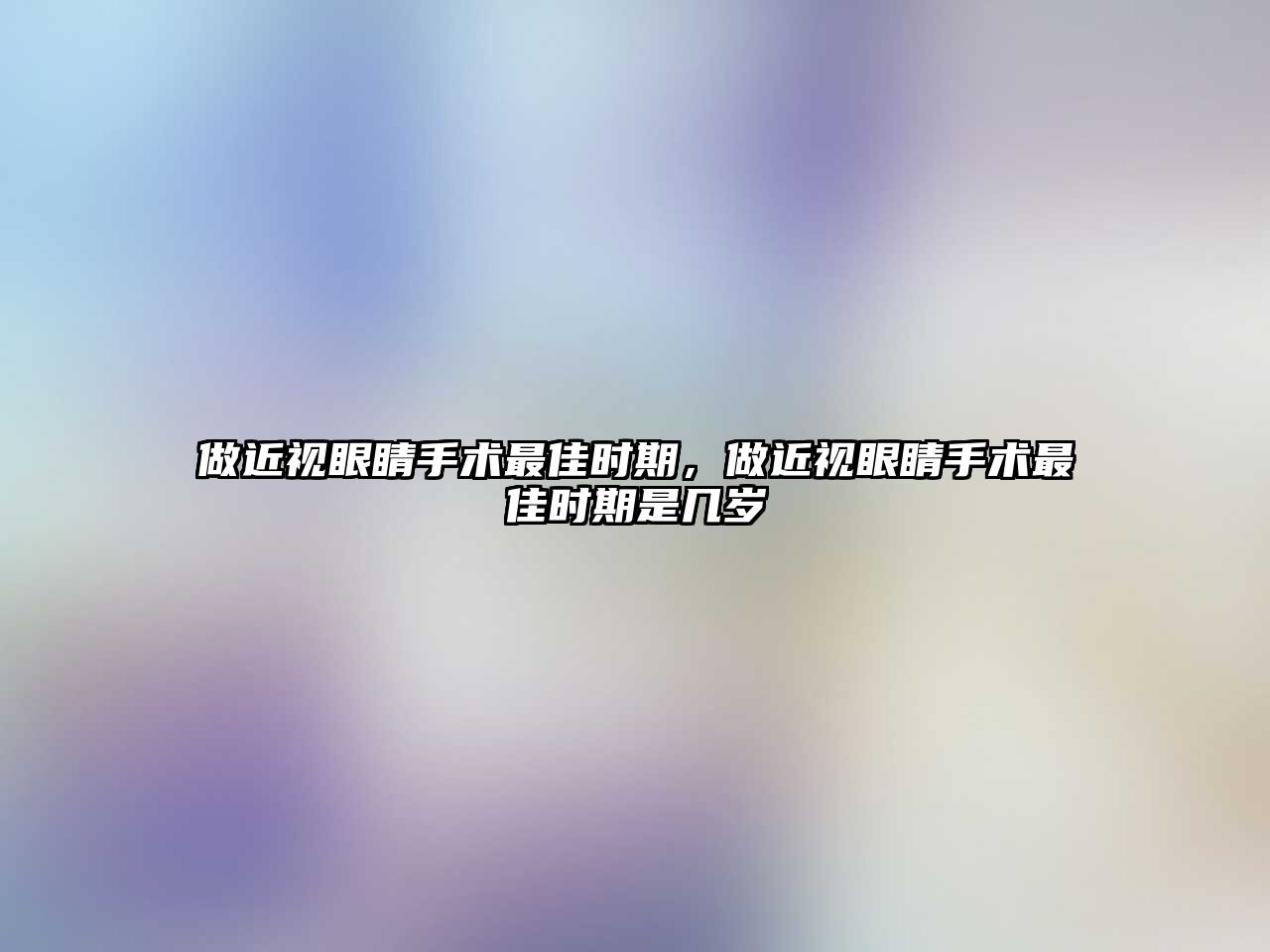 做近視眼睛手術(shù)最佳時(shí)期，做近視眼睛手術(shù)最佳時(shí)期是幾歲