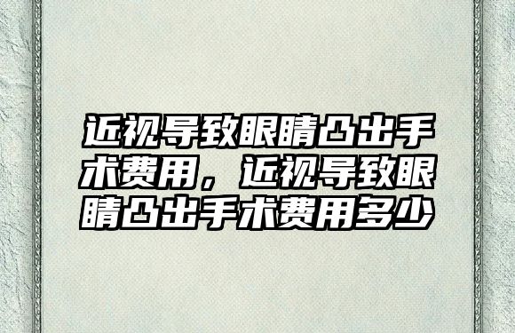 近視導致眼睛凸出手術費用，近視導致眼睛凸出手術費用多少