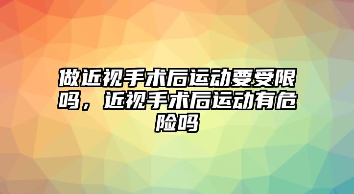 做近視手術后運動要受限嗎，近視手術后運動有危險嗎