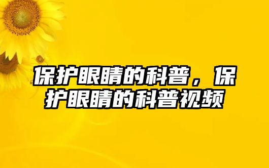 保護(hù)眼睛的科普，保護(hù)眼睛的科普視頻