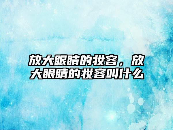 放大眼睛的妝容，放大眼睛的妝容叫什么