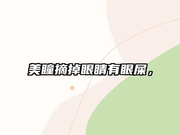 美瞳摘掉眼睛有眼屎，