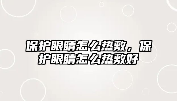 保護眼睛怎么熱敷，保護眼睛怎么熱敷好