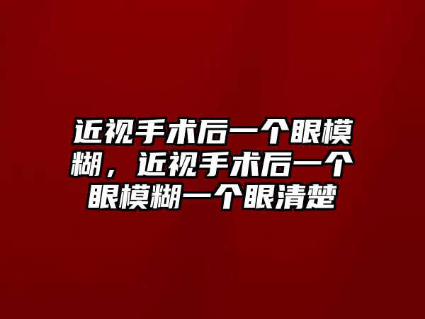 近視手術后一個眼模糊，近視手術后一個眼模糊一個眼清楚