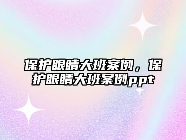 保護眼睛大班案例，保護眼睛大班案例ppt