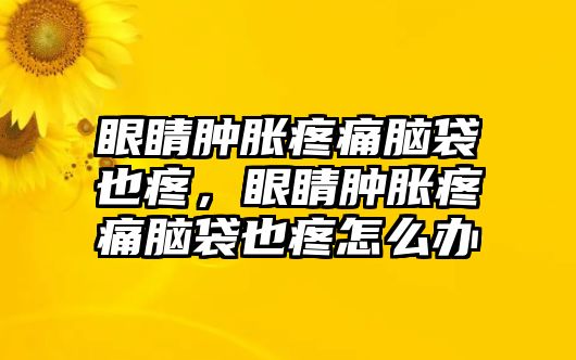 眼睛腫脹疼痛腦袋也疼，眼睛腫脹疼痛腦袋也疼怎么辦