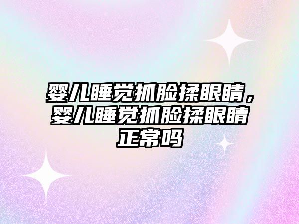 嬰兒睡覺抓臉揉眼睛，嬰兒睡覺抓臉揉眼睛正常嗎