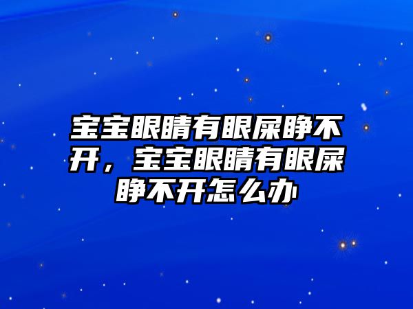 寶寶眼睛有眼屎睜不開，寶寶眼睛有眼屎睜不開怎么辦