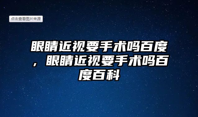 眼睛近視要手術嗎百度，眼睛近視要手術嗎百度百科