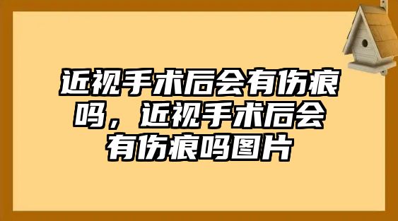 近視手術后會有傷痕嗎，近視手術后會有傷痕嗎圖片