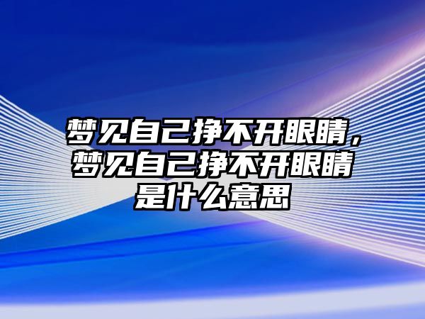 夢見自己掙不開眼睛，夢見自己掙不開眼睛是什么意思