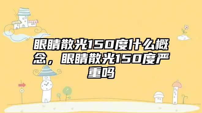 眼睛散光150度什么概念，眼睛散光150度嚴重嗎