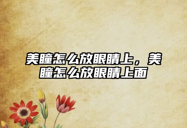 美瞳怎么放眼睛上，美瞳怎么放眼睛上面