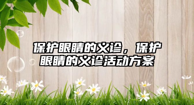 保護(hù)眼睛的義診，保護(hù)眼睛的義診活動方案