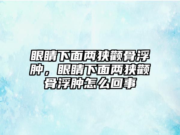 眼睛下面兩狹顴骨浮腫，眼睛下面兩狹顴骨浮腫怎么回事