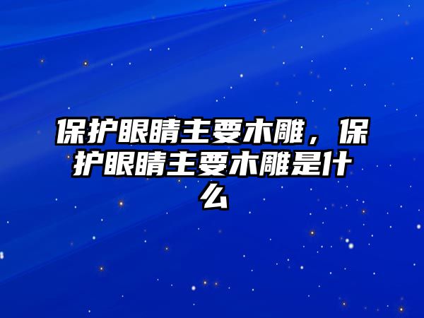 保護眼睛主要木雕，保護眼睛主要木雕是什么