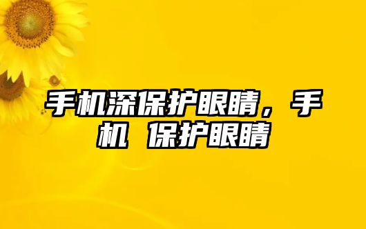 手機深保護眼睛，手機 保護眼睛