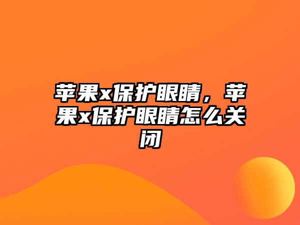 蘋果x保護眼睛，蘋果x保護眼睛怎么關閉