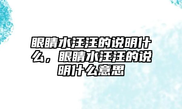 眼睛水汪汪的說明什么，眼睛水汪汪的說明什么意思