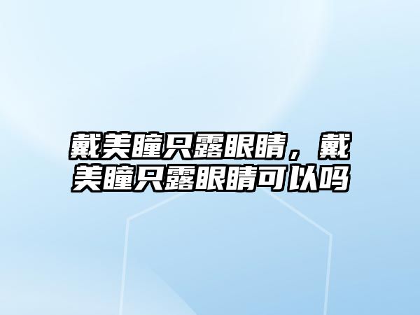 戴美瞳只露眼睛，戴美瞳只露眼睛可以嗎