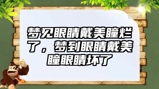 夢見眼睛戴美瞳爛了，夢到眼睛戴美瞳眼睛壞了