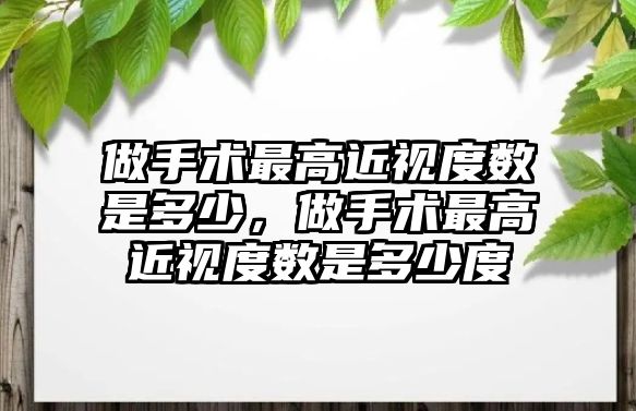 做手術最高近視度數是多少，做手術最高近視度數是多少度