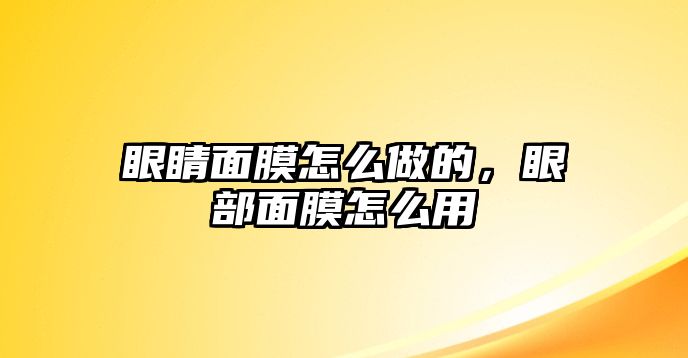 眼睛面膜怎么做的，眼部面膜怎么用