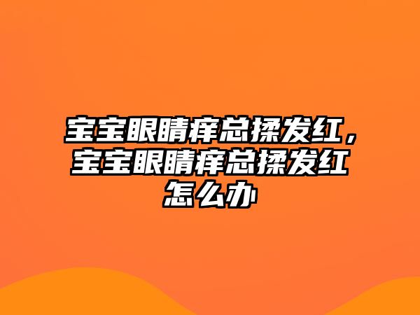 寶寶眼睛癢總揉發紅，寶寶眼睛癢總揉發紅怎么辦