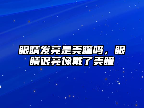 眼睛發(fā)亮是美瞳嗎，眼睛很亮像戴了美瞳