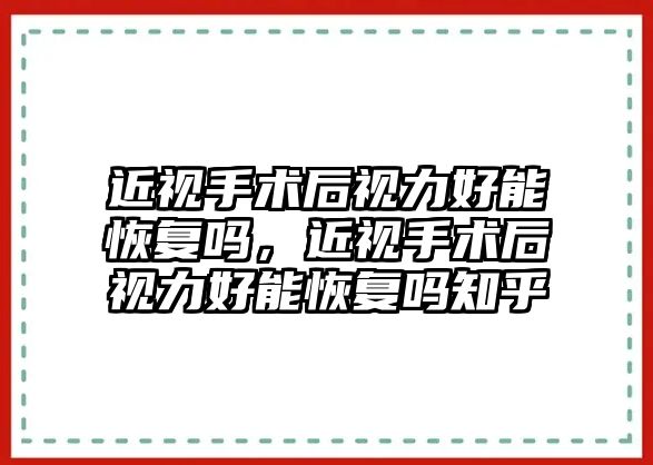 近視手術后視力好能恢復嗎，近視手術后視力好能恢復嗎知乎