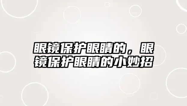 眼鏡保護眼睛的，眼鏡保護眼睛的小妙招